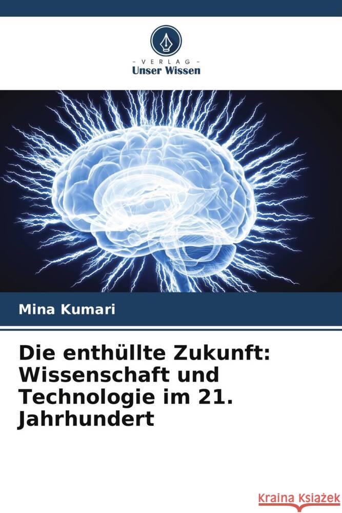 Die enth?llte Zukunft: Wissenschaft und Technologie im 21. Jahrhundert Mina Kumari 9786208137434 Verlag Unser Wissen - książka