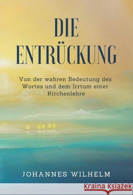 Die Entrückung : Von der wahren Bedeutung des Wortes und dem Irrtum einer Kirchenlehre Wilhelm, Johannes 9783947465217 Herbst Medien - książka