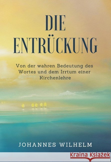 Die Entrückung : Von der wahren Bedeutung des Wortes und dem Irrtum einer Kirchenlehre Wilhelm, Johannes 9783947465217 Herbst Medien - książka
