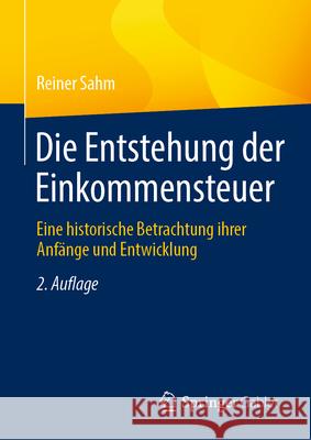 Die Entstehung Der Einkommensteuer: Eine Historische Betrachtung Ihrer Anf?nge Und Entwicklung Reiner Sahm 9783658490683 Springer Gabler - książka