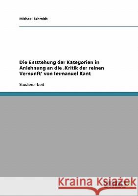 Die Entstehung der Kategorien in Anlehnung an die 'Kritik der reinen Vernunft' von Immanuel Kant Michael Schmidt 9783638923088 Grin Verlag - książka
