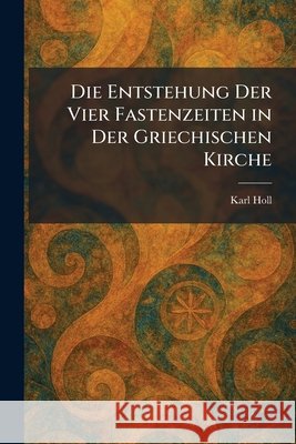 Die Entstehung Der Vier Fastenzeiten in Der Griechischen Kirche Karl Holl 9781025691923 Tradd Street Press - książka