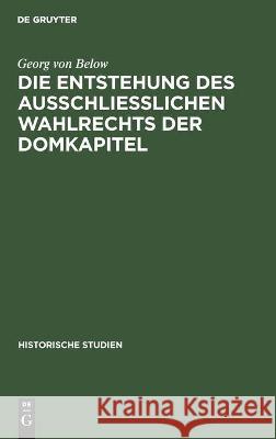 Die Entstehung Des Ausschliesslichen Wahlrechts Der Domkapitel Below, Georg Von 9783112449271 de Gruyter - książka