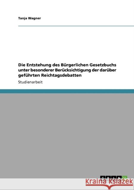 Die Entstehung des Bürgerlichen Gesetzbuchs unter besonderer Berücksichtigung der darüber geführten Reichtagsdebatten Wagner, Tanja 9783638944823 Grin Verlag - książka