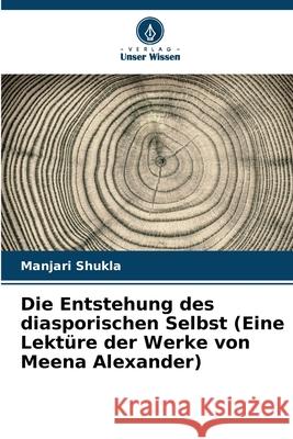 Die Entstehung des diasporischen Selbst (Eine Lekt?re der Werke von Meena Alexander) Manjari Shukla 9786207928026 Verlag Unser Wissen - książka