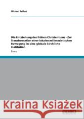 Die Entstehung des frühen Christentums - Zur Transformation einer lokalen millenaristischen Bewegung in eine globale kirchliche Institution Seifert, Michael 9783656261223 Grin Verlag - książka