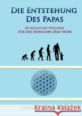 Die Entstehung des Papas: 40 magische Wochen für das Erwachen zum Vater Schäffer, Patrick 9783746095752 Books on Demand - książka