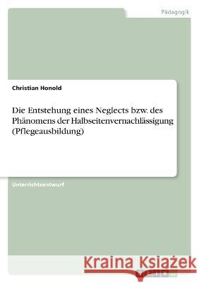 Die Entstehung eines Neglects bzw. des Phänomens der Halbseitenvernachlässigung (Pflegeausbildung) Honold, Christian 9783346693846 Grin Verlag - książka