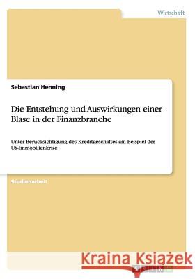 Die Entstehung und Auswirkungen einer Blase in der Finanzbranche: Unter Berücksichtigung des Kreditgeschäftes am Beispiel der US-Immobilienkrise Henning, Sebastian 9783656827238 Grin Verlag Gmbh - książka