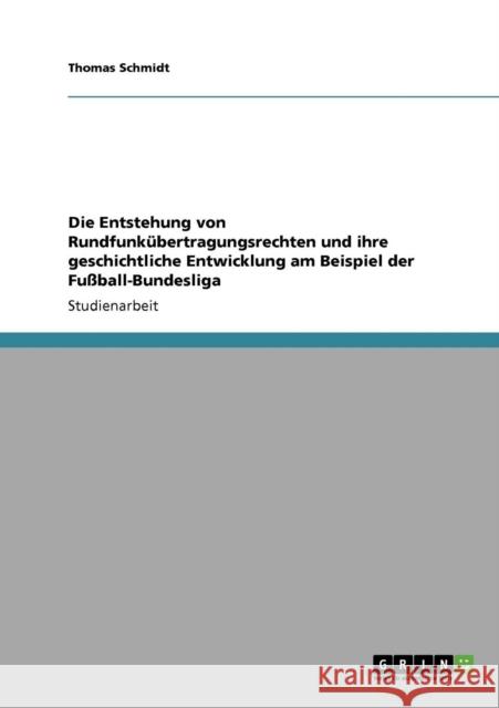 Die Entstehung von Rundfunkübertragungsrechten und ihre geschichtliche Entwicklung am Beispiel der Fußball-Bundesliga Schmidt, Thomas 9783640217120 Grin Verlag - książka