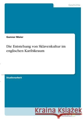 Die Entstehung von Sklavenkultur im englischen Karibikraum Gunnar Maier 9783346417701 Grin Verlag - książka