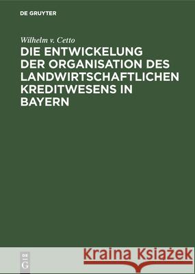 Die Entwickelung Der Organisation Des Landwirtschaftlichen Kreditwesens in Bayern Wilhelm V Cetto 9783486730494 Walter de Gruyter - książka