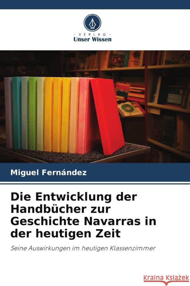 Die Entwicklung der Handbücher zur Geschichte Navarras in der heutigen Zeit Fernández, Miguel 9786206518242 Verlag Unser Wissen - książka