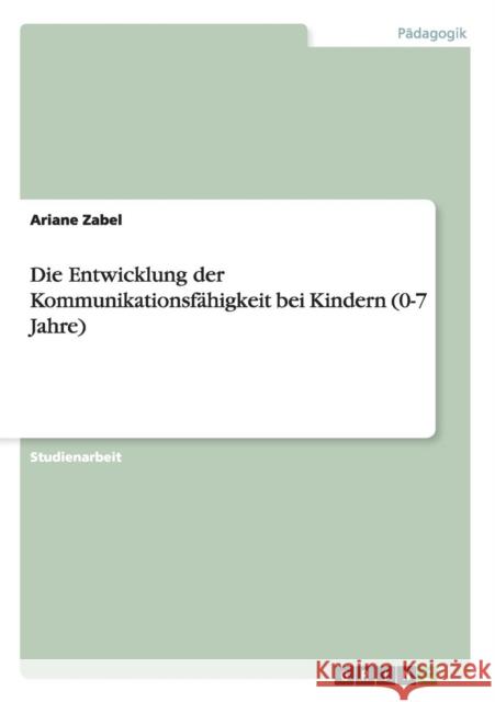 Die Entwicklung der Kommunikationsfähigkeit bei Kindern (0-7 Jahre) Ariane Zabel 9783656696094 Grin Verlag Gmbh - książka