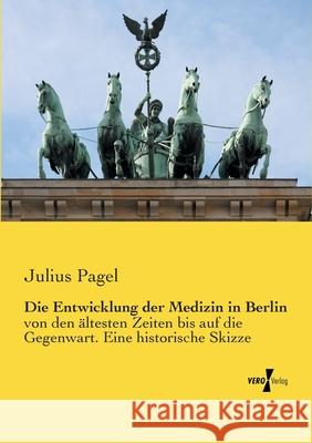 Die Entwicklung der Medizin in Berlin: von den ältesten Zeiten bis auf die Gegenwart. Eine historische Skizze Pagel, Julius 9783737210423 Vero Verlag - książka
