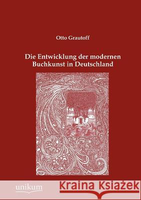 Die Entwicklung der modernen Buchkunst in Deutschland Grautoff, Otto 9783845723129 UNIKUM - książka