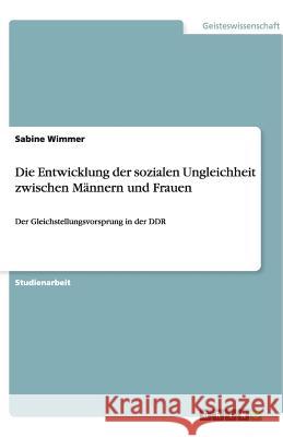 Die Entwicklung der sozialen Ungleichheit zwischen Männern und Frauen : Der Gleichstellungsvorsprung in der DDR Sabine Wimmer 9783640484621 Grin Verlag - książka