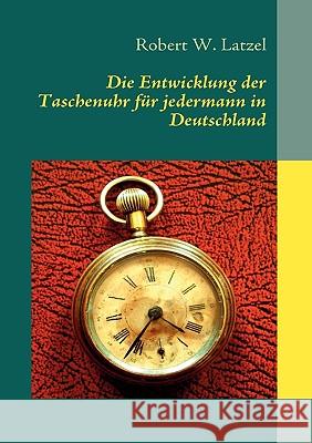 Die Entwicklung der Taschenuhr für jedermann in Deutschland Latzel, Robert W. 9783837033953 Bod - książka