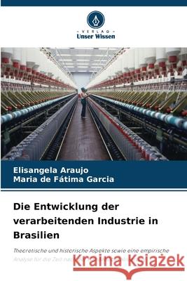 Die Entwicklung der verarbeitenden Industrie in Brasilien Araujo, Elisangela, Fátima Garcia, Maria de 9786209083891 Verlag Unser Wissen - książka