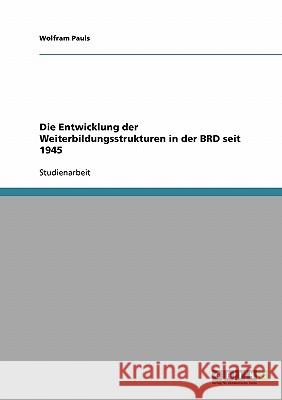 Die Entwicklung der Weiterbildungsstrukturen in der BRD seit 1945 Wolfram Pauls 9783638676212 Grin Verlag - książka