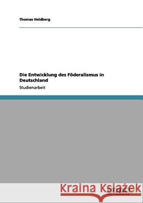 Die Entwicklung des Föderalismus in Deutschland Thomas Heldberg 9783656068822 Grin Verlag - książka