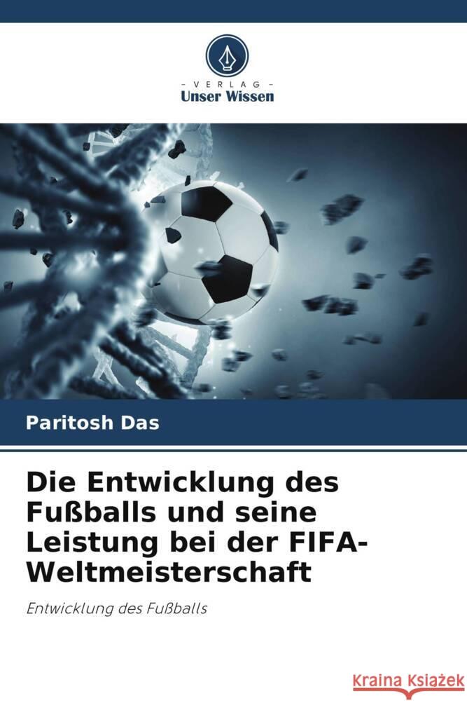 Die Entwicklung des Fu?balls und seine Leistung bei der FIFA-Weltmeisterschaft Paritosh Das Prasenjit Debnath Ankan Sinha 9786204779577 Verlag Unser Wissen - książka