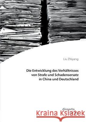 Die Entwicklung des Verhältnisses von Strafe und Schadensersatz in China und Deutschland Liu Zhiyang 9783959355544 Disserta Verlag - książka