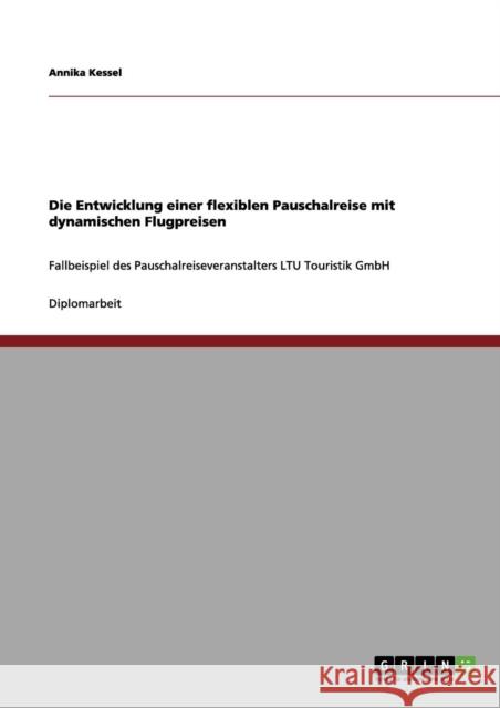 Die Entwicklung einer flexiblen Pauschalreise mit dynamischen Flugpreisen: Fallbeispiel des Pauschalreiseveranstalters LTU Touristik GmbH Kessel, Annika 9783656059660 Grin Verlag - książka