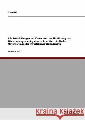 Die Entwicklung eines Konzeptes zur Einführung von Risikomanagementsystemen in mittelständischen Unternehmen der Investitionsgüterindustrie Gail, Vitus 9783640302666 Grin Verlag - książka