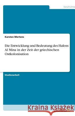 Die Entwicklung und Bedeutung des Hafens Al Mina in der Zeit der griechischen Ostkolonisation Karsten Mertens 9783640471799 Grin Verlag - książka