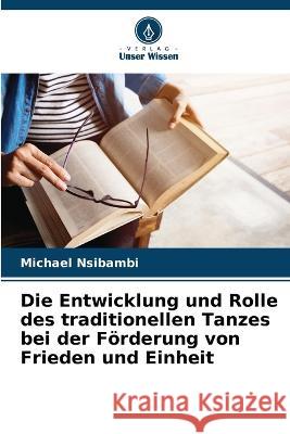 Die Entwicklung und Rolle des traditionellen Tanzes bei der Förderung von Frieden und Einheit Michael Nsibambi 9786205361528 Verlag Unser Wissen - książka