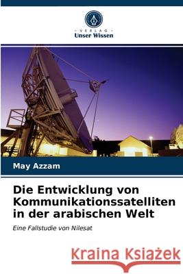 Die Entwicklung von Kommunikationssatelliten in der arabischen Welt May Azzam 9786203492231 Verlag Unser Wissen - książka