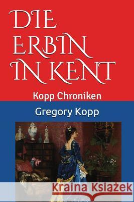 Die Erbin in Kent: Kopp Chroniken Gregory Kopp, Annette Czech Kopp 9781717726551 Independently Published - książka
