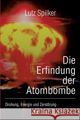 Die Erfindung der Atombombe: Drohung, Energie und Zerst?rung Lutz Spilker 9783384271266 Tredition Gmbh - książka