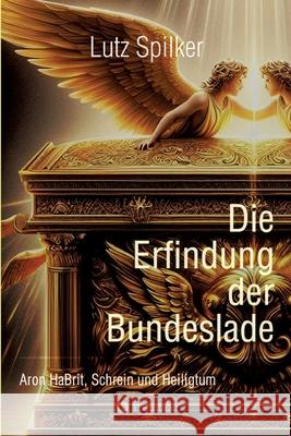 Die Erfindung der Bundeslade: Aron HaBrit, Schrein und Heiligtum Lutz Spilker 9783384274083 Tredition Gmbh - książka