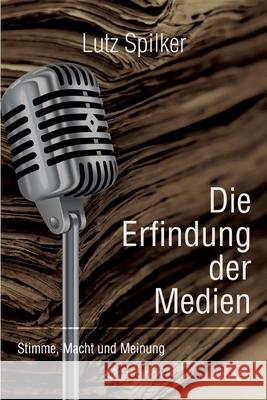 Die Erfindung der Medien: Stimme, Macht und Meinung Lutz Spilker 9783384224392 Tredition Gmbh - książka