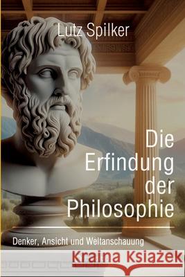Die Erfindung der Philosophie: Denker, Ansicht und Weltanschauung Lutz Spilker 9783384235640 Tredition Gmbh - książka