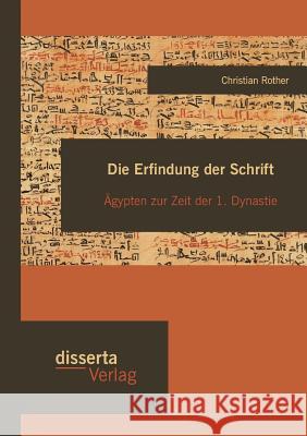 Die Erfindung der Schrift: Ägypten zur Zeit der 1. Dynastie Christian Rother 9783959350501 Disserta Verlag - książka