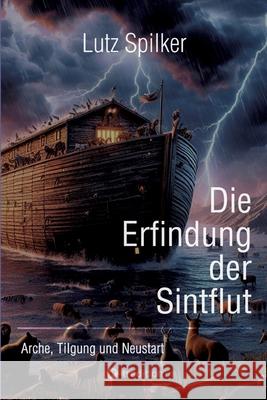 Die Erfindung der Sintflut: Arche, Tilgung und Neustart Lutz Spilker 9783384251299 Tredition Gmbh - książka