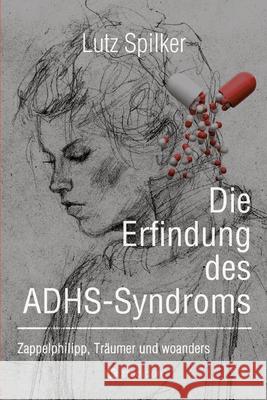 Die Erfindung des ADHS-Syndroms: Zappelphilipp, Tr?umer und woanders Lutz Spilker 9783384216946 Tredition Gmbh - książka