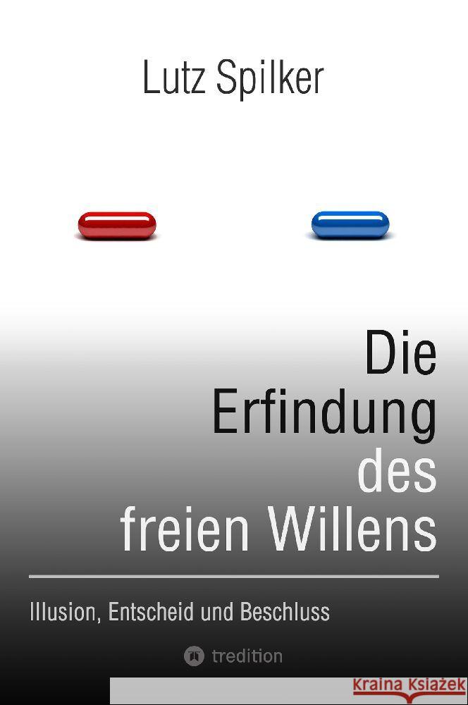 Die Erfindung des freien Willens: Illusion, Entscheid und Beschluss Lutz Spilker 9783384127549 Tredition Gmbh - książka
