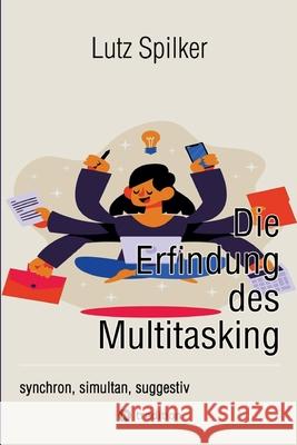 Die Erfindung des Multitasking: synchron, simultan, suggestiv Lutz Spilker 9783384301321 Tredition Gmbh - książka