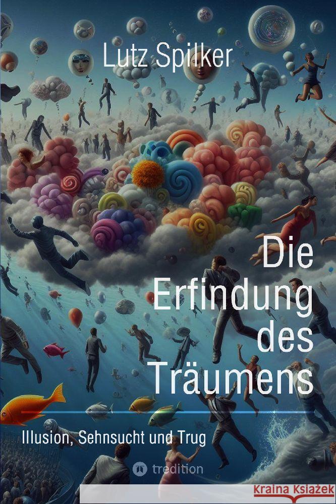 Die Erfindung des Tr?umens: Illusion, Sehnsucht und Trug Lutz Spilker 9783384148438 Tredition Gmbh - książka