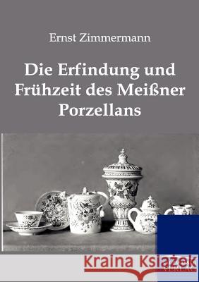 Die Erfindung Und Fruhzeit Des Meissner Porzellans Zimmermann, Ernst 9783864443541 Salzwasser-Verlag - książka