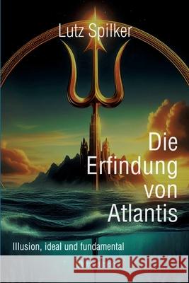 Die Erfindung von Atlantis: Illusion, ideal und fundamental Lutz Spilker 9783384282354 Tredition Gmbh - książka