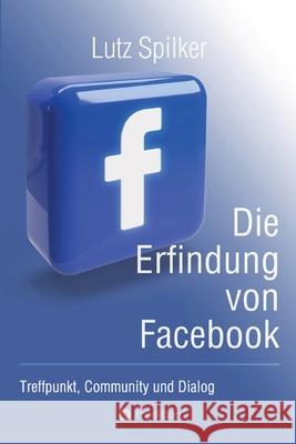 Die Erfindung von Facebook: Treffpunkt, Community und Dialog Lutz Spilker 9783384245410 Tredition Gmbh - książka