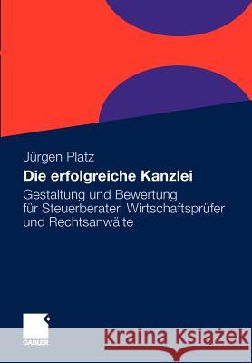 Die Erfolgreiche Kanzlei: Gestaltung Und Bewertung Für Steuerberater, Wirtschaftsprüfer Und Rechtsanwälte Platz, Jürgen 9783834924728 Gabler - książka