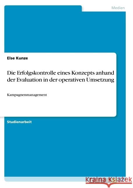 Die Erfolgskontrolle eines Konzepts anhand der Evaluation in der operativen Umsetzung: Kampagnenmanagement Kunze, Else 9783668877252 Grin Verlag - książka