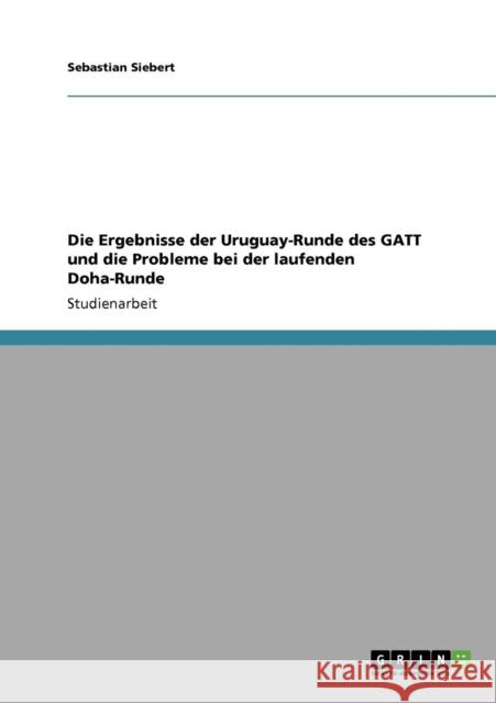 Die Ergebnisse der Uruguay-Runde des GATT und die Probleme bei der laufenden Doha-Runde Sebastian Siebert 9783640223411 Grin Verlag - książka
