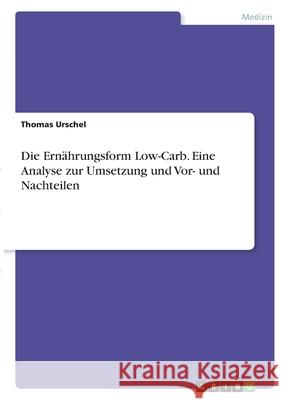 Die Ernährungsform Low-Carb. Eine Analyse zur Umsetzung und Vor- und Nachteilen Urschel, Thomas 9783346379184 Grin Verlag - książka